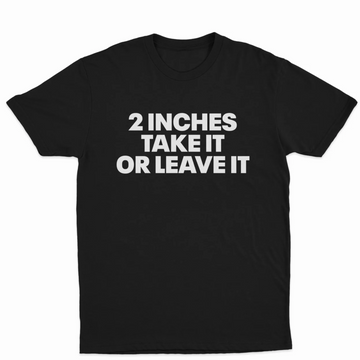 2 Inches Take It Or Leave It T-Shirt