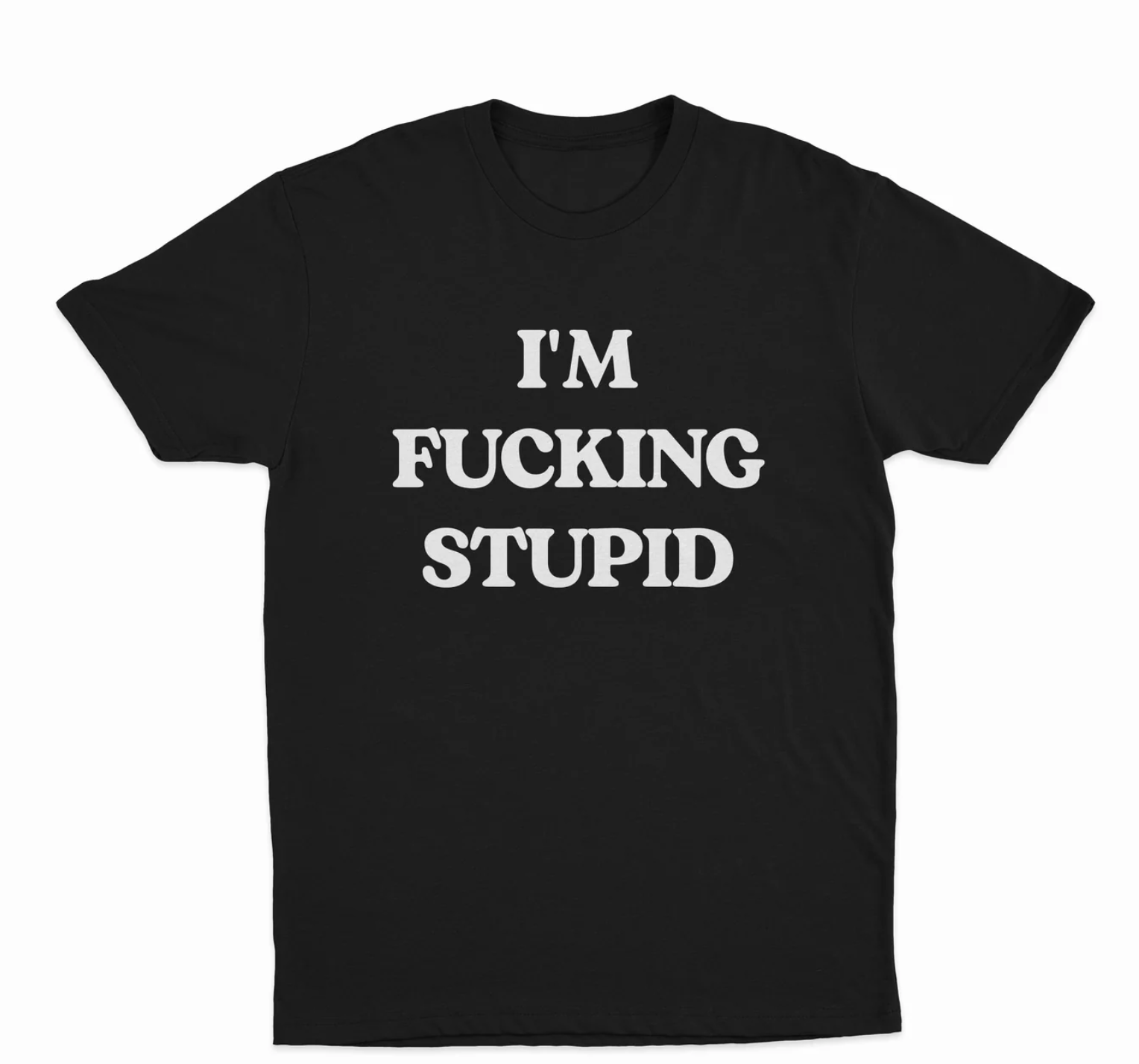 I'm Fucking Stupid T-Shirt