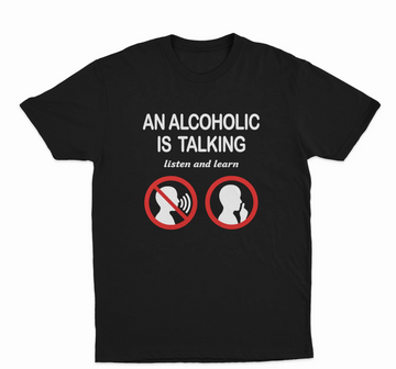 An Alcoholic Is Talking Listen And Learn T-Shirt