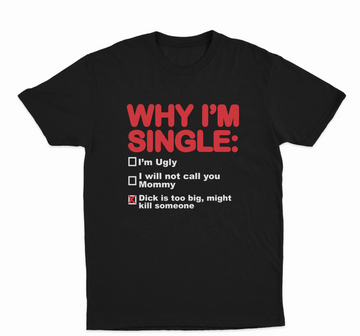 Why I'm Single: Dick Is Too Big, Might Kill Someone T-Shirt
