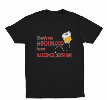 Theres Too Much Blood In My Alcohol System T-Shirt