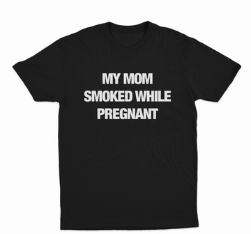 My Mom Smoked While Pregnant T-Shirt