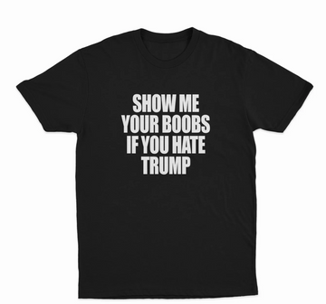 Show Me Your Boobs If You Hate Trump T-Shirt