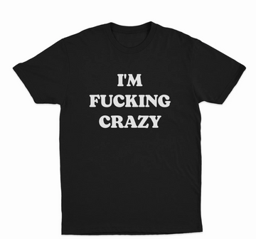 I'm Fucking Crazy T-Shirt