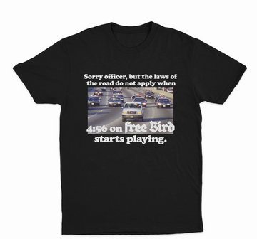 Sorry Officer, But The Laws Of The Road Do Not Apply When 4:56 On Free Bird Starts Playing T-Shirt