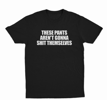 These Pants Aren't Gonna Shit Themselves T-Shirt