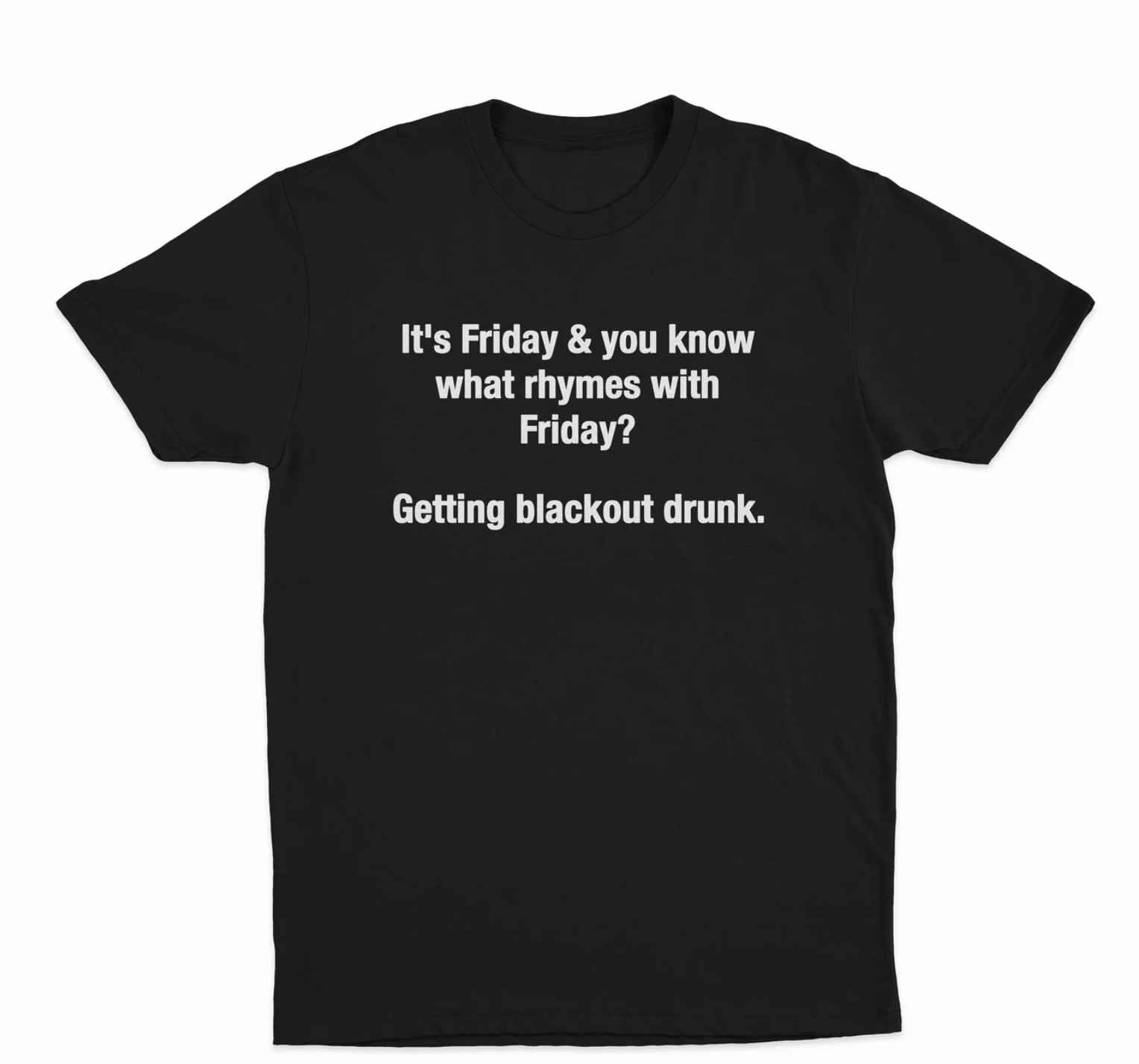 It's Friday & You Know What Rhymes With Friday? Getting Blackout Drunk T-Shirt