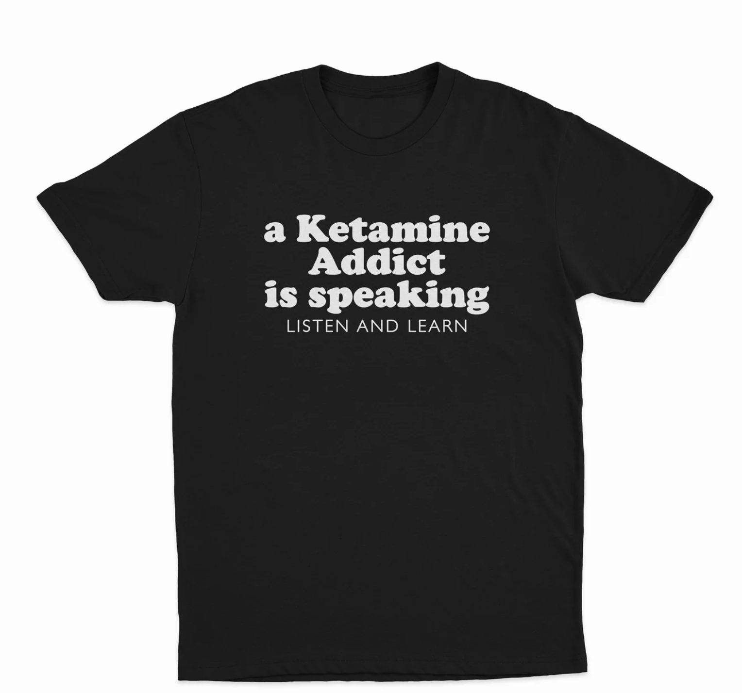 A Ketamine Addict Is Speaking Listen And Learn T-Shirt