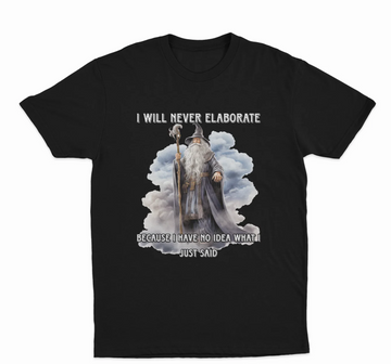 I Will Never Elaborate Because I Have No Idea What I Just Said T-Shirt