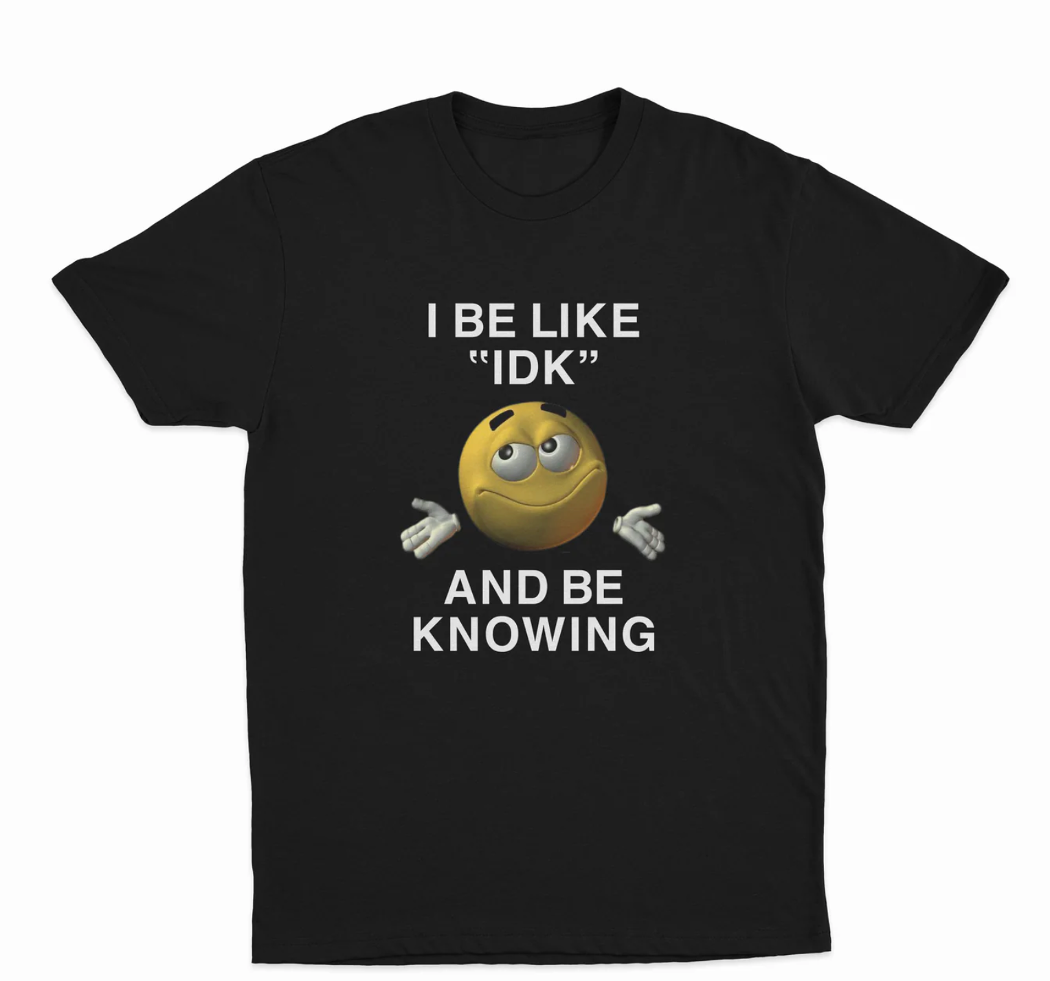I Be Like "Idk" And Be Knowing T-Shirt