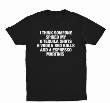I Think Someone Spiked My 8 Tequila Shots 6 Vodka Red Bulls And 4 Espresso Martinis T-Shirt