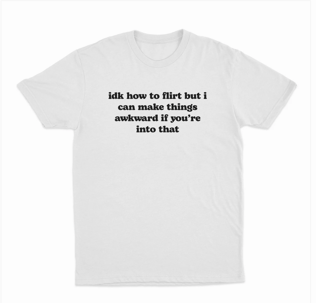 IDK How To Flirt But I Can Make Things Awkward If You're Into That T-Shirt