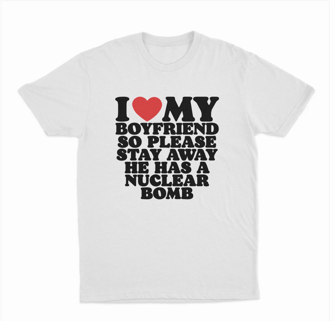 I Love My Boyfriend So Please Stay Away He Has A Nuclear Bomb T-Shirt