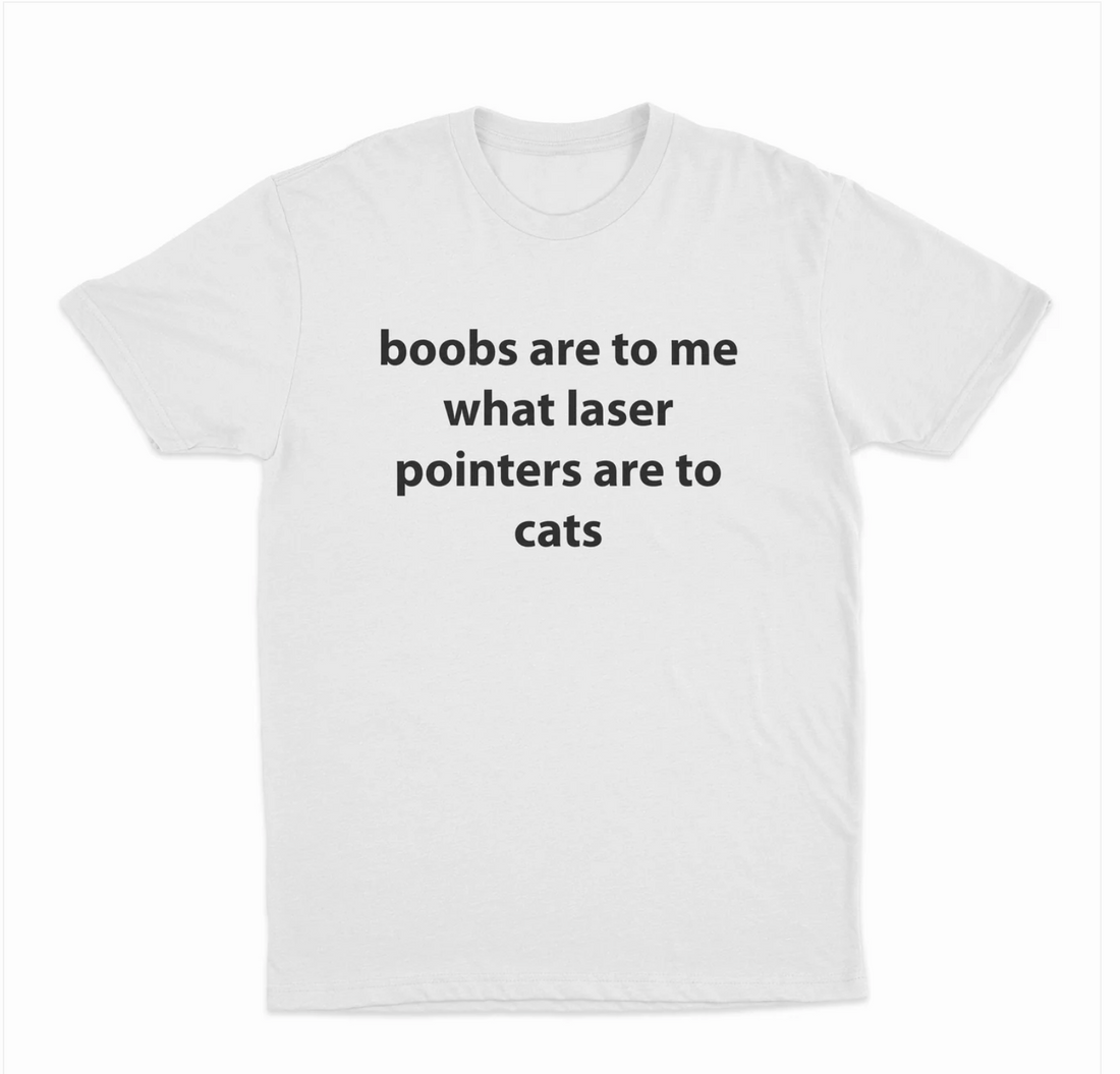 Boobs Are To Me What Laser Pointers Are To Cats T-shirt
