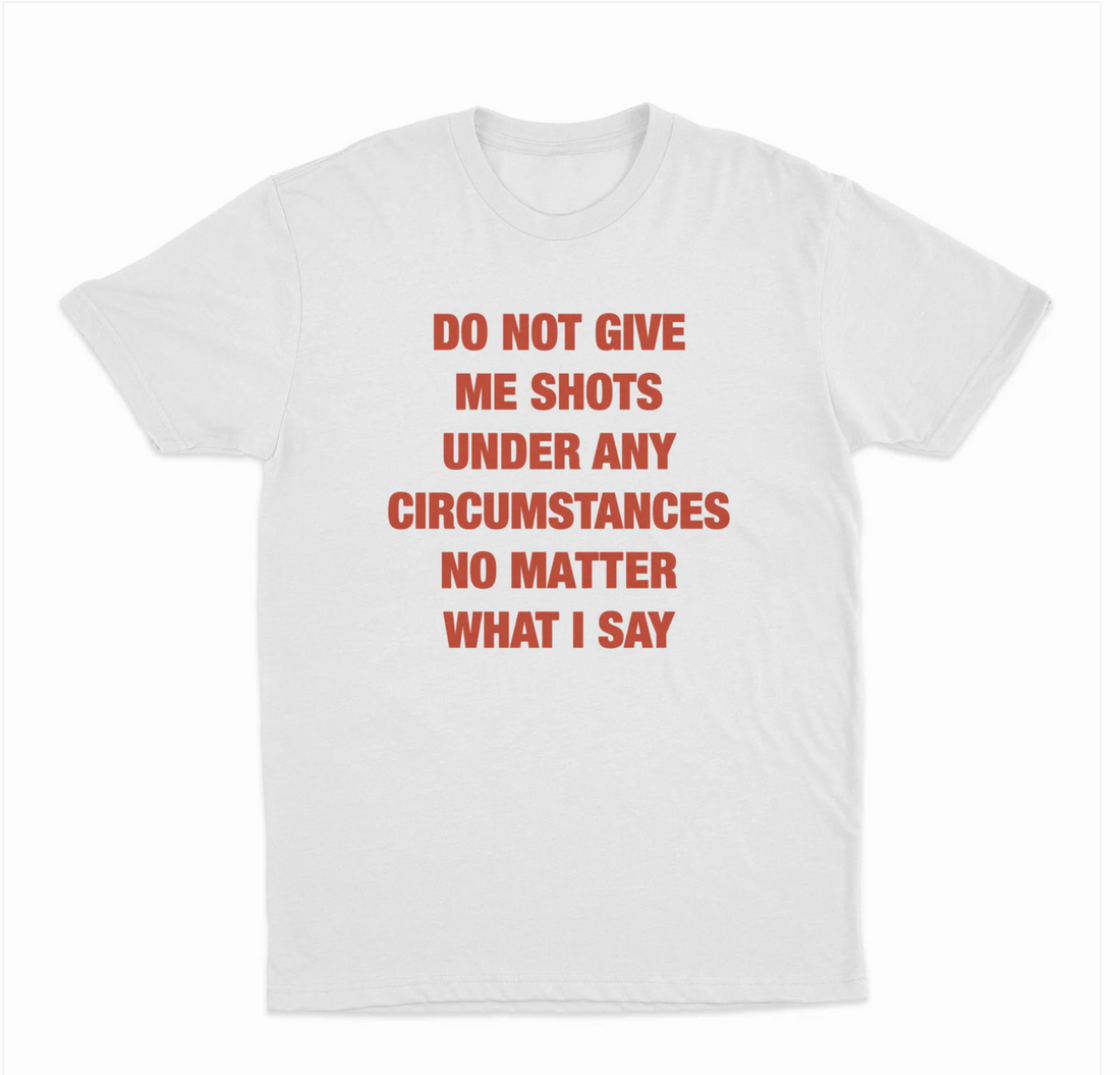 Do Not Give Me Shots Under Any Circumstances No Matter What I Say T-Shirt