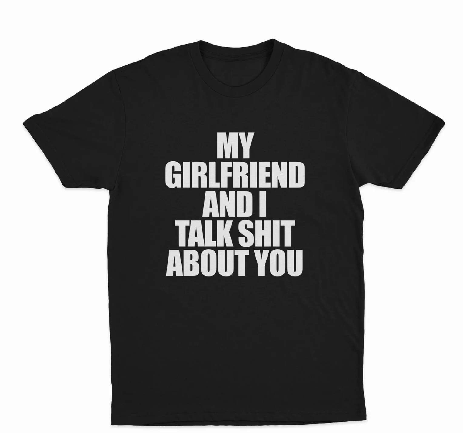 My Girlfriend And I Talk Shit About You T-Shirt