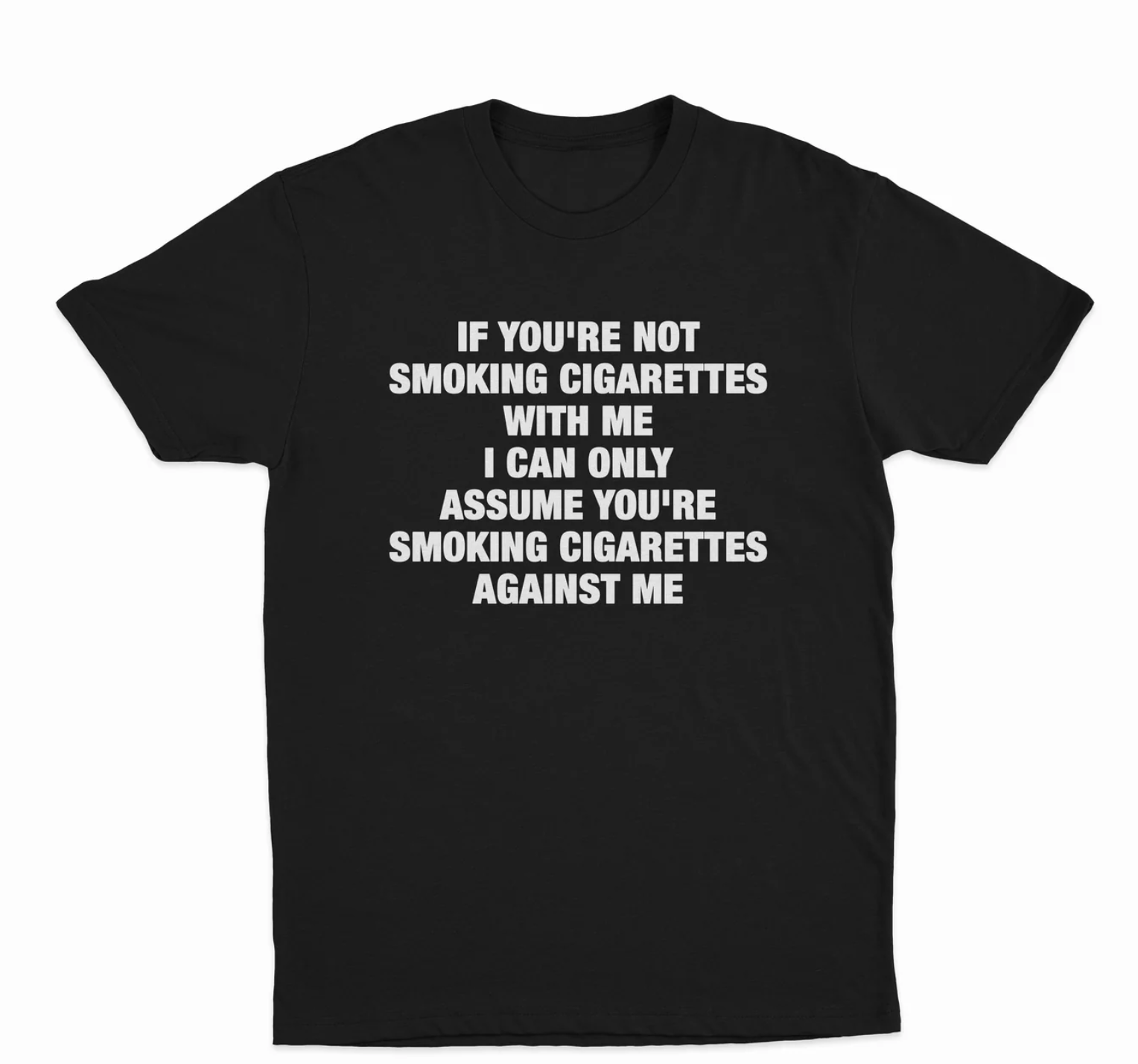 If You're Not Smoking Cigarettes With Me I Can Only Assume You're Smoking Cigarettes Against Me T-Shirt