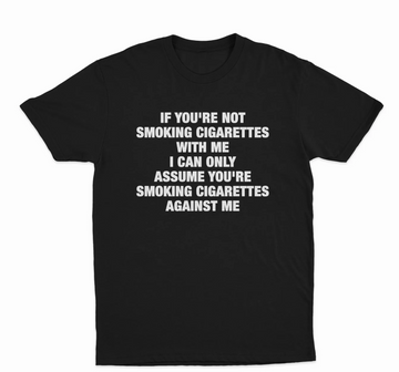 If You're Not Smoking Cigarettes With Me I Can Only Assume You're Smoking Cigarettes Against Me T-Shirt