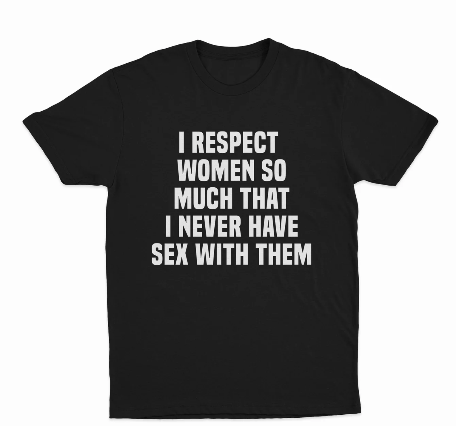 I Respect Women So Much That I Never Have Sex With Them T-Shirt