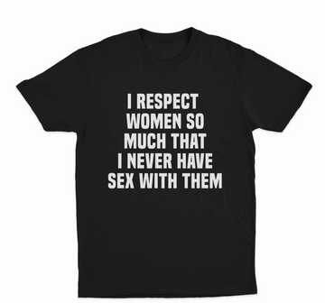 I Respect Women So Much That I Never Have Sex With Them T-Shirt