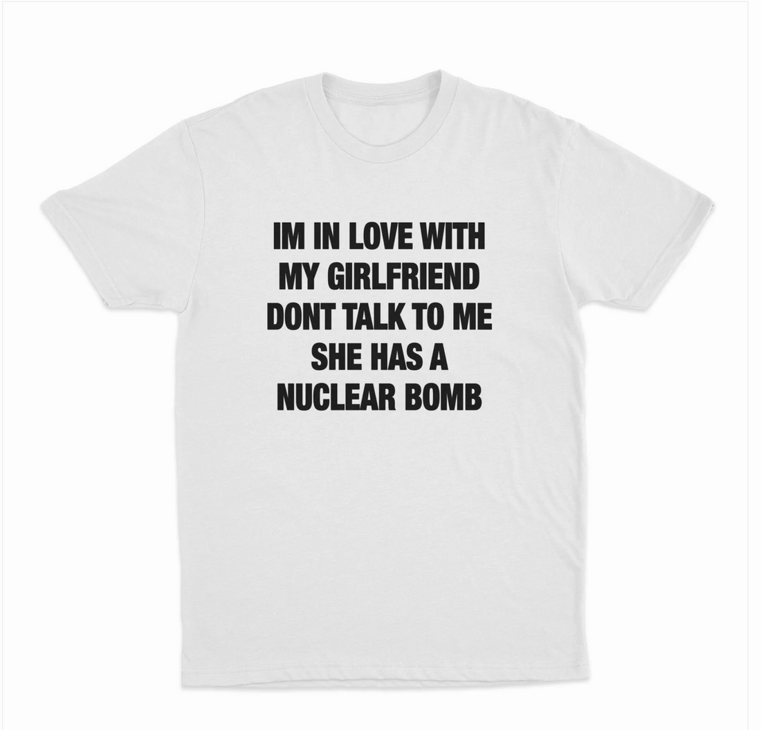 Im In Love With My Girlfriend Dont Talk To Me She Has A Nuclear Bomb T-Shirt
