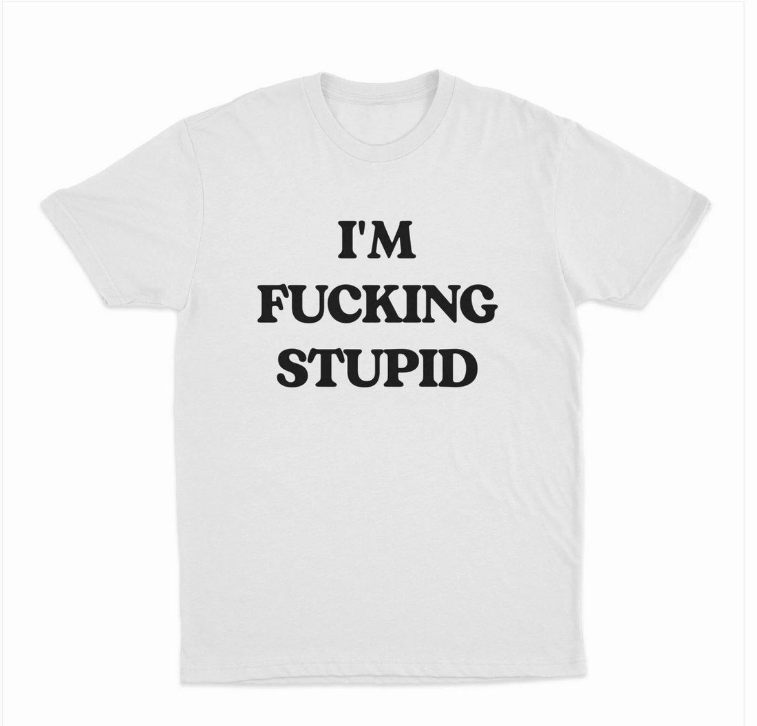 I'm Fucking Stupid T-Shirt