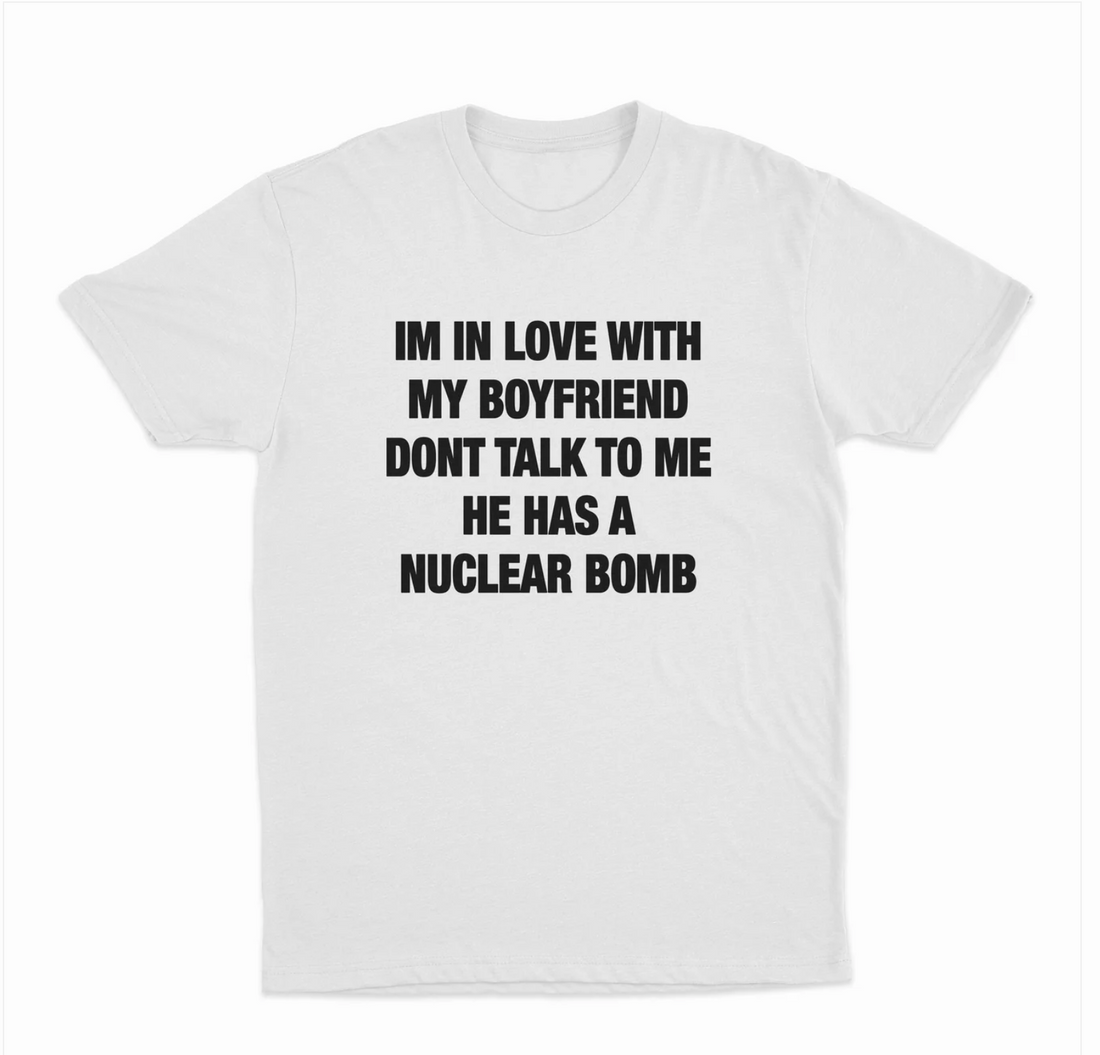 Im In Love With My Boyfriend Dont Talk To Me He Has A Nuclear Bomb T-Shirt