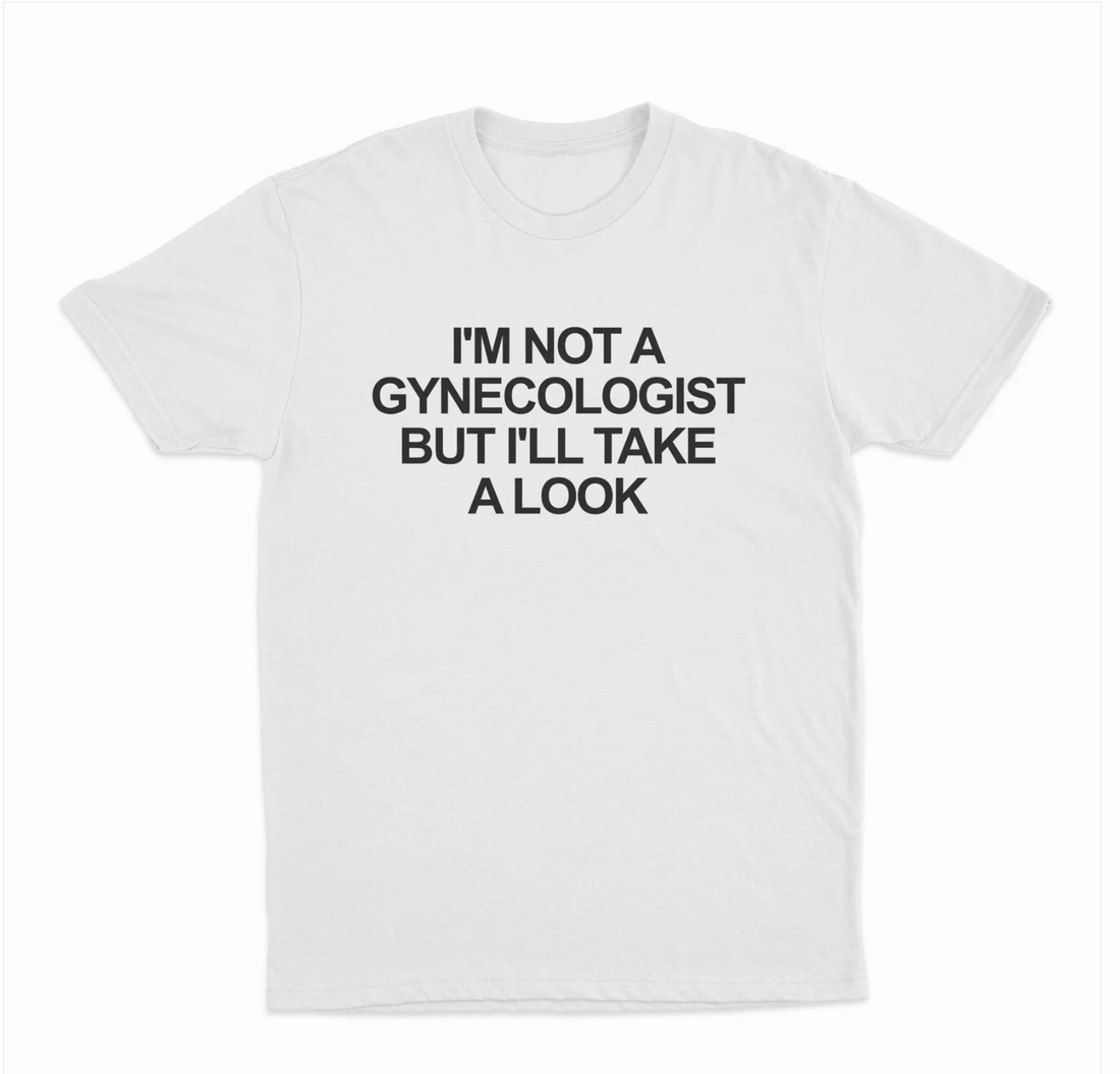 I'm Not A Gynecologist  But I'll Take A Look T-Shirt
