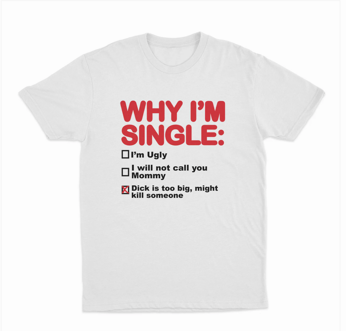 Why I'm Single: Dick Is Too Big, Might Kill Someone T-Shirt