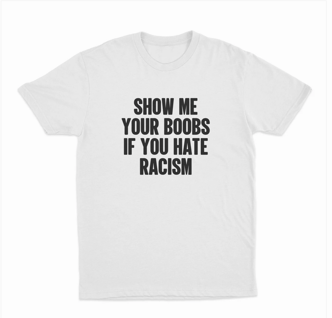 Show Me Your Boobs If You Hate Racism T-Shirt