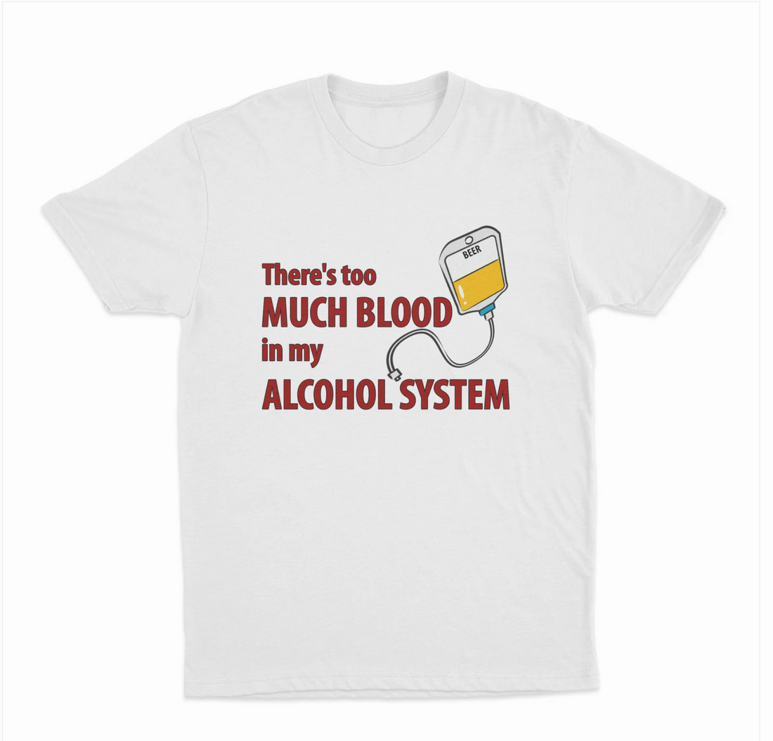 Theres Too Much Blood In My Alcohol System T-Shirt