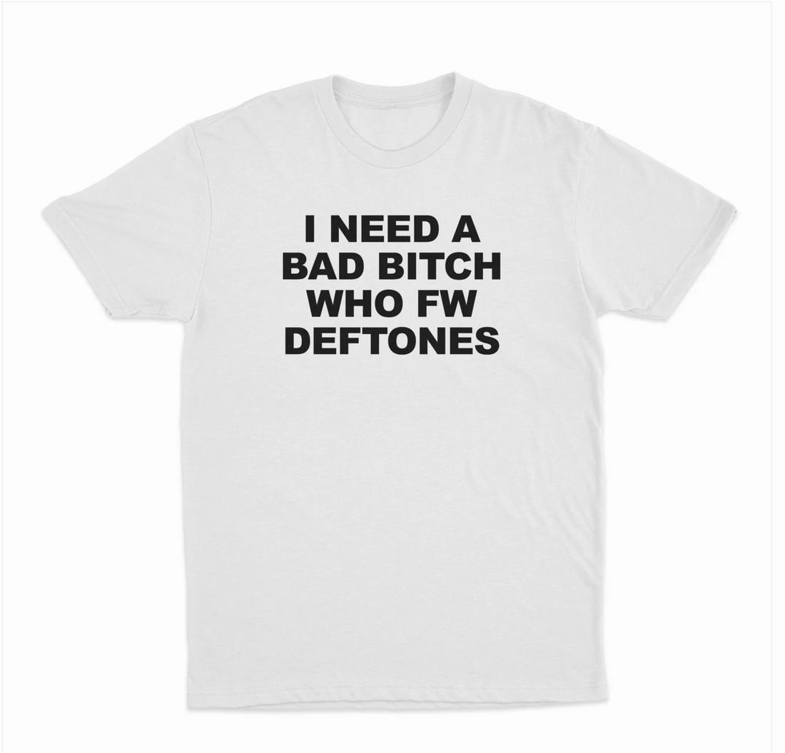 I Need A Bad Bitch Who Fw Deftones T-Shirt