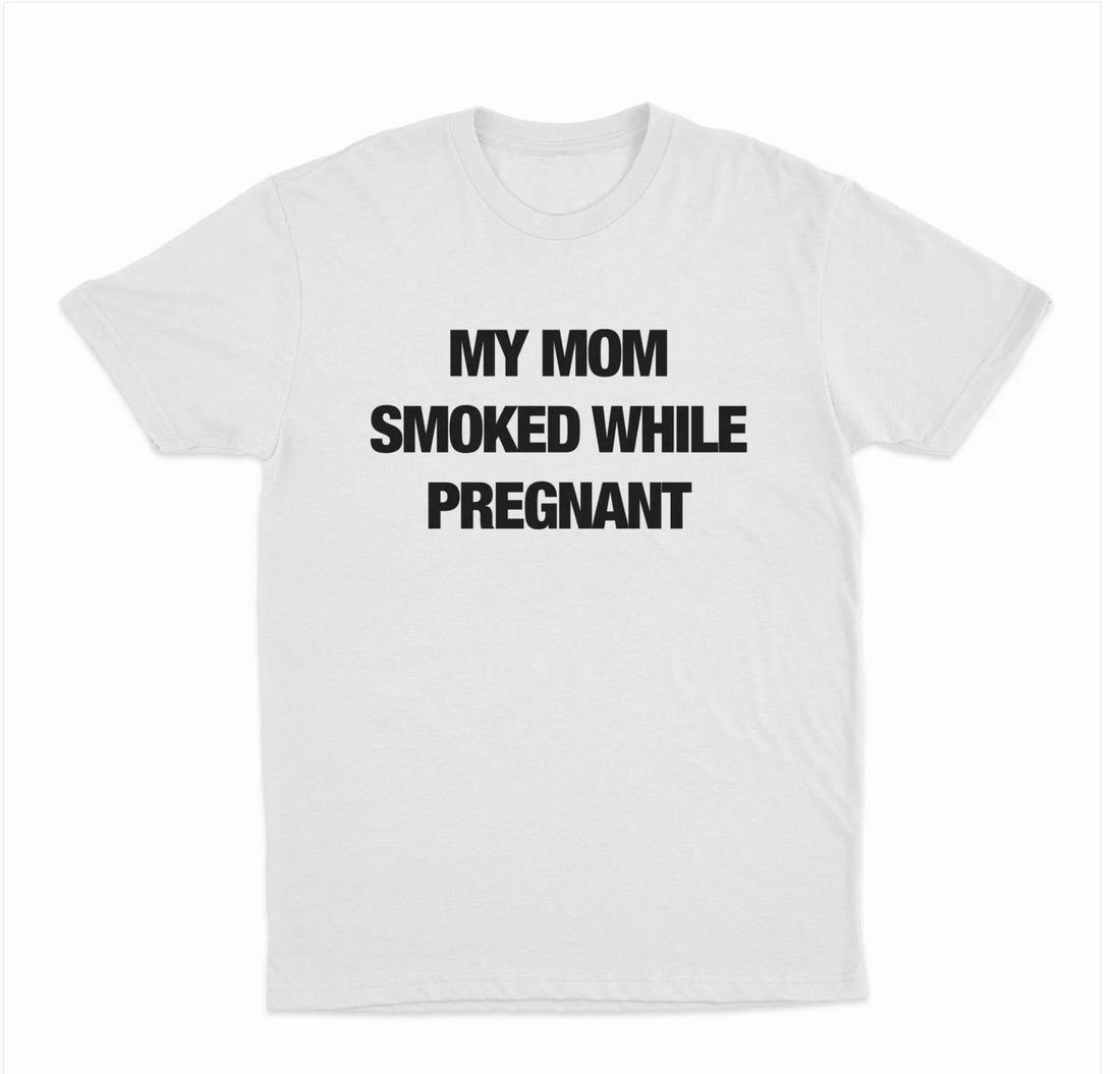 My Mom Smoked While Pregnant T-Shirt