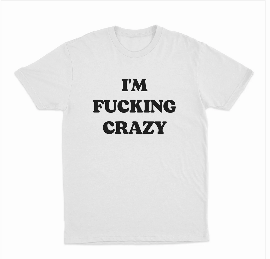 I'm Fucking Crazy T-Shirt
