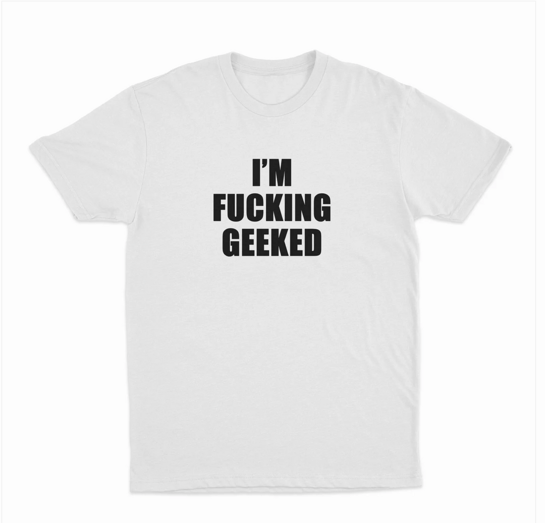 I'm Fucking Geeked T-Shirt
