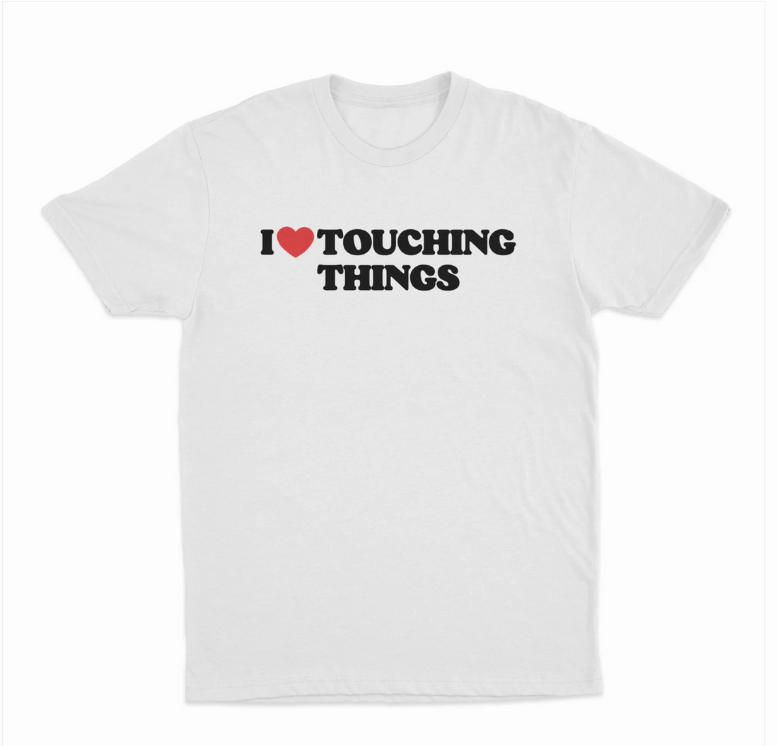 I Love Touching Things T-Shirt