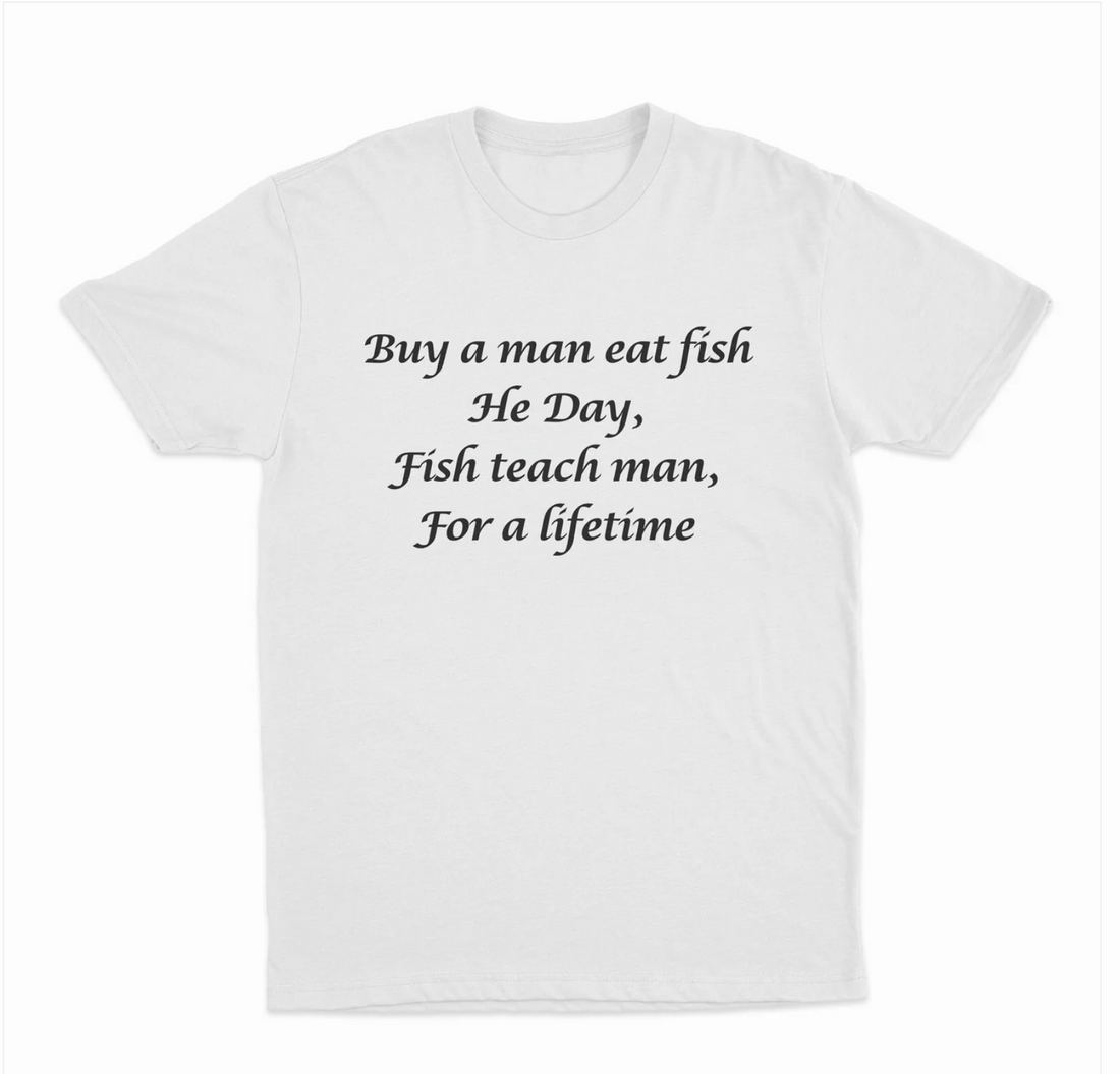 Buy A Man Eat Fish He Day Fish Teach Man, For A Lifetime T-Shirt