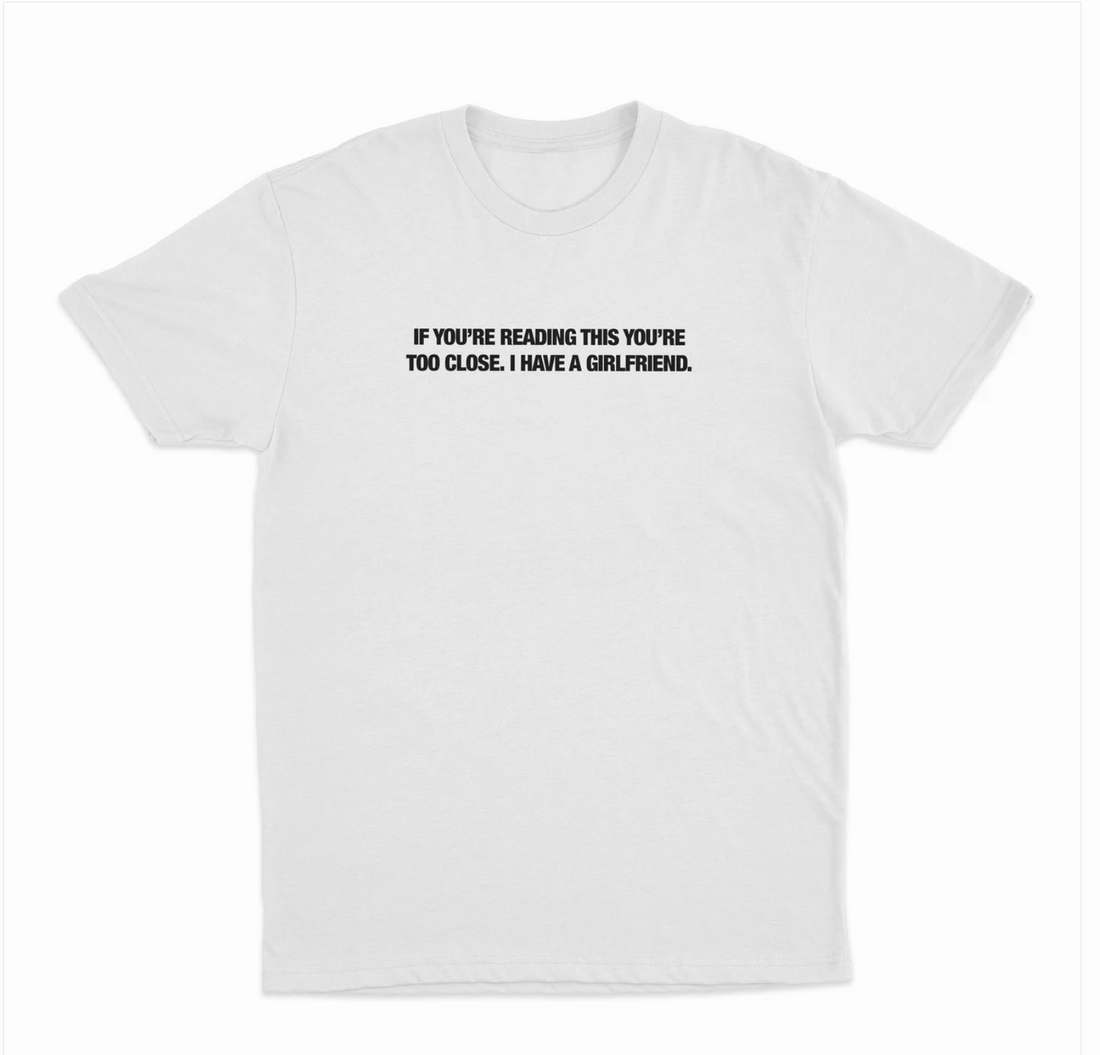 If You're Reading This You're Too Close, I Have A Girlfriend T-Shirt