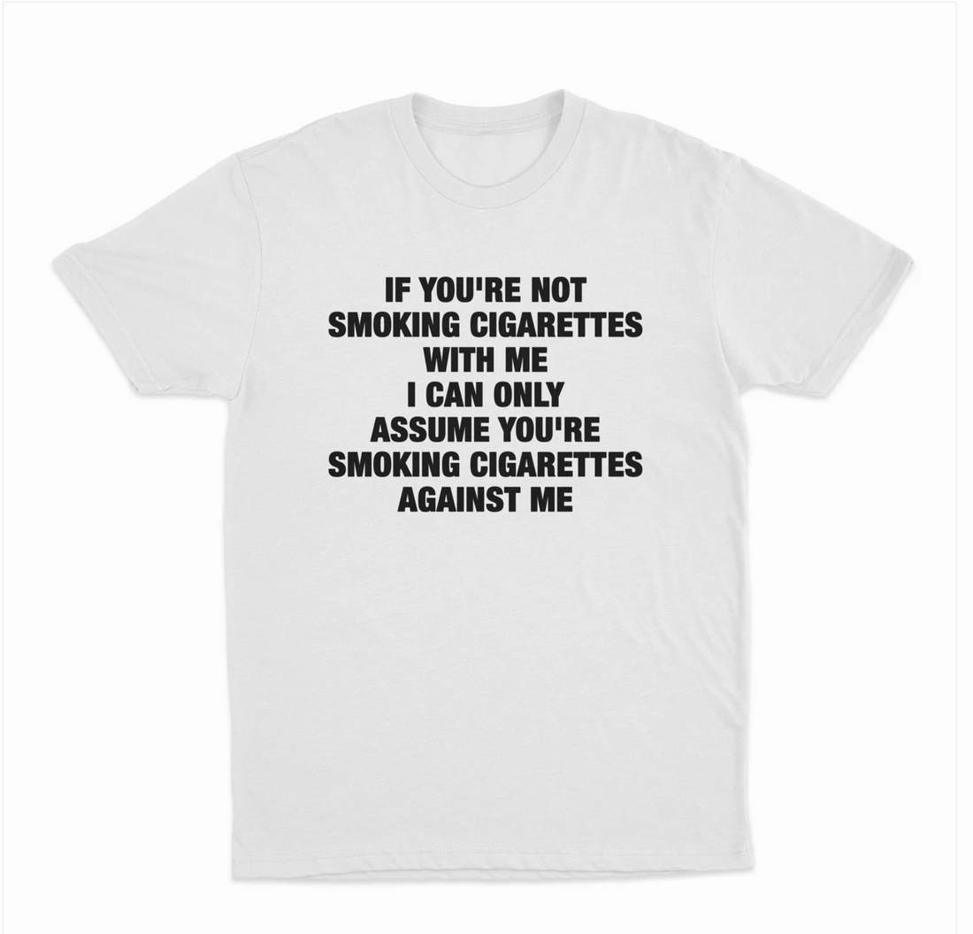 If You're Not Smoking Cigarettes With Me I Can Only Assume You're Smoking Cigarettes Against Me T-Shirt