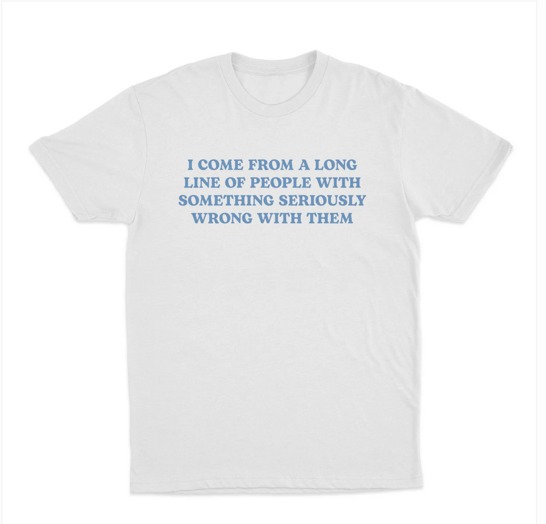 I Come From A Long Line Of People With Something Seriously Wrong With Them T-Shirt
