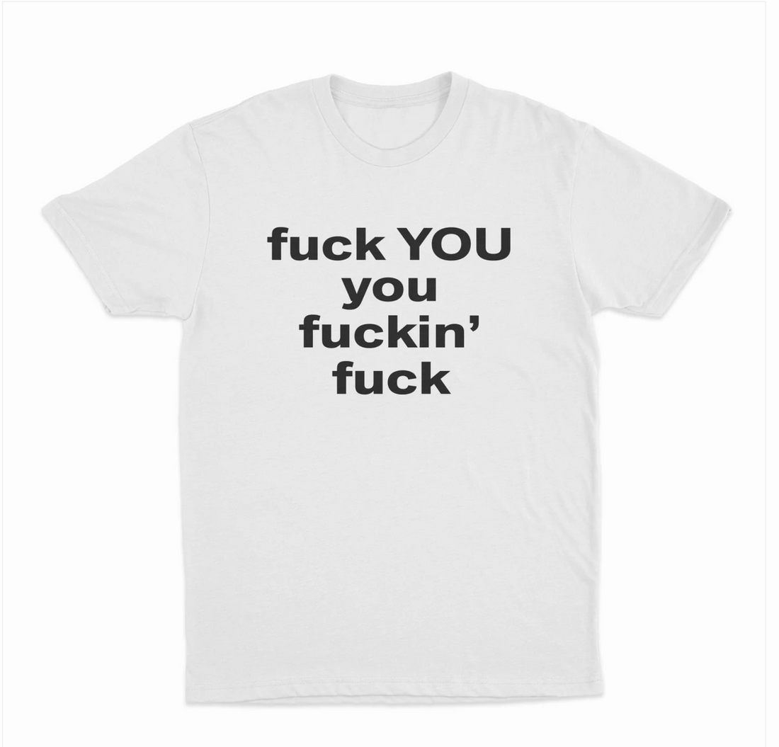 Fuck You You Fuckin' Fuck T-Shirt