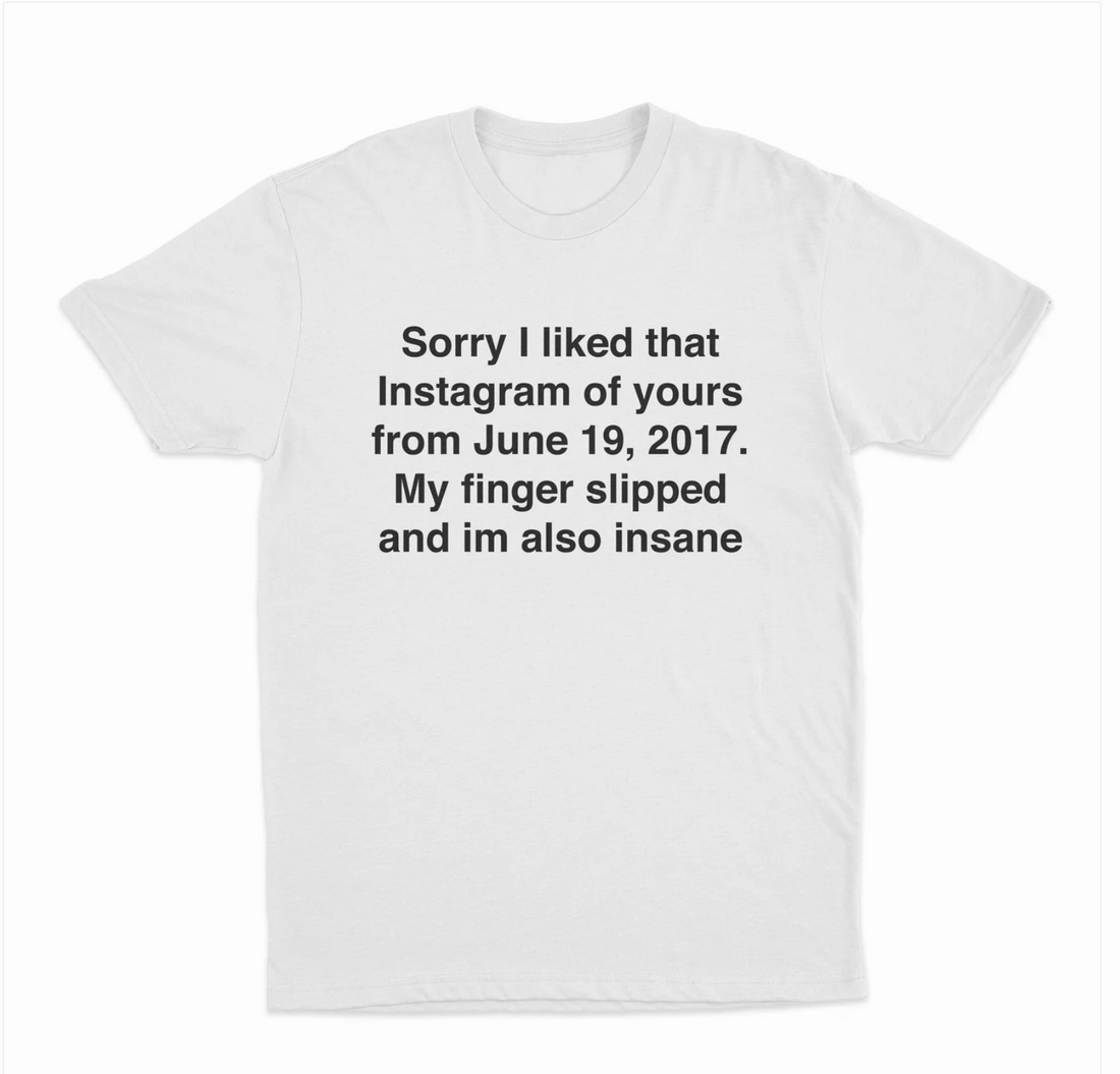 Sorry I Liked That Instagram Of Yours From June 19, 2017 T-Shirt
