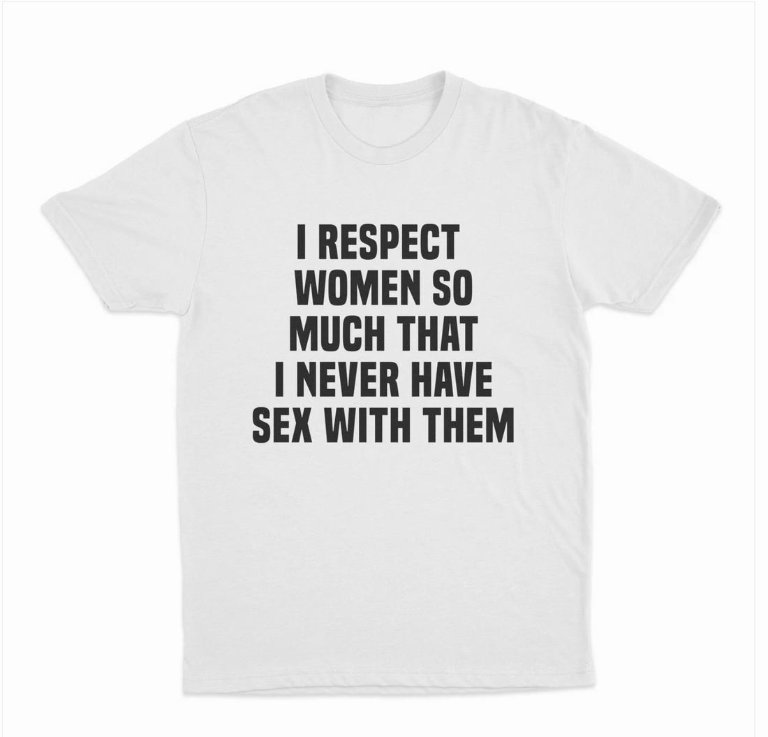 I Respect Women So Much That I Never Have Sex With Them T-Shirt