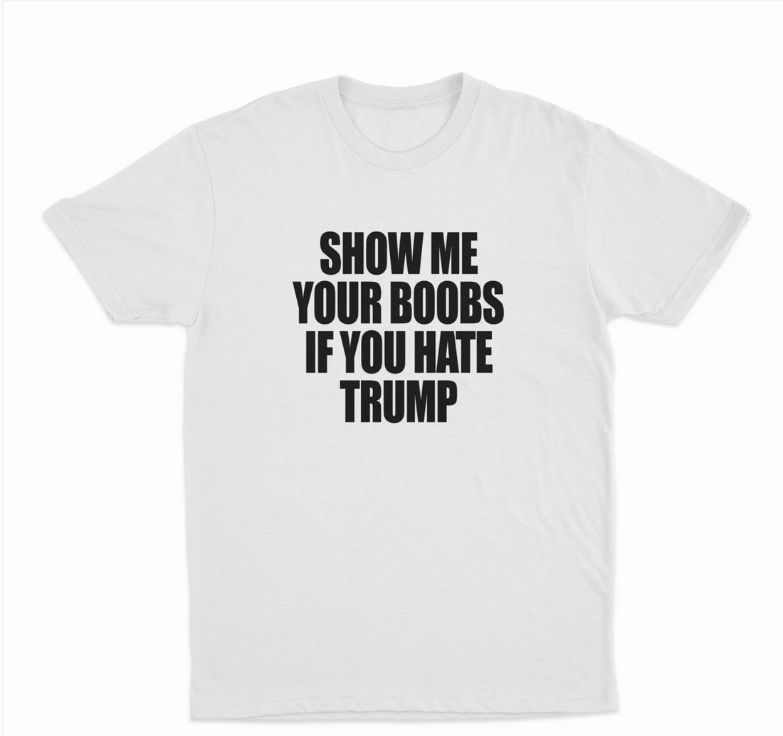 Show Me Your Boobs If You Hate Trump T-Shirt