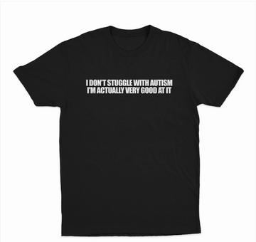 I Don't Struggle With Autism I'm Actually Very Good At It T-Shirt
