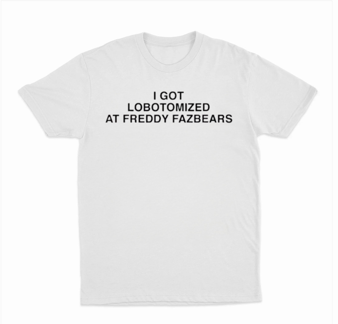 I Got Lobotomized At Freddy Fazbears T-Shirt