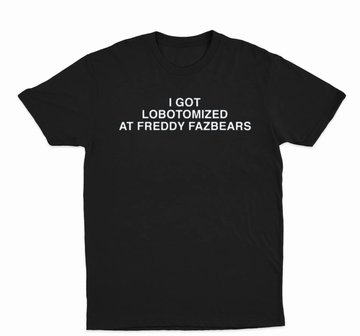 I Got Lobotomized At Freddy Fazbears T-Shirt